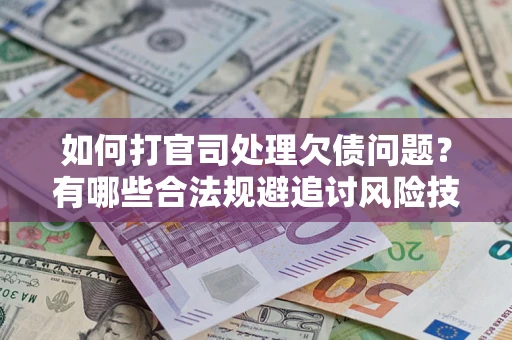 济南如何打官司处理欠债问题？有哪些合法规避追讨风险技巧？